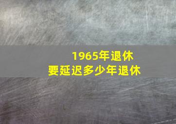 1965年退休要延迟多少年退休