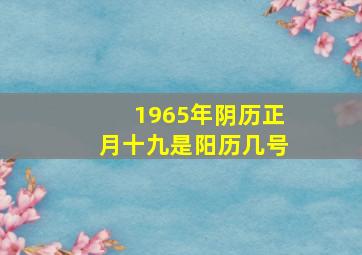 1965年阴历正月十九是阳历几号