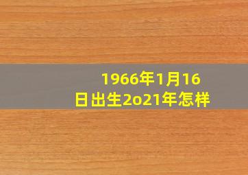 1966年1月16日出生2o21年怎样