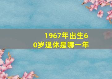 1967年出生60岁退休是哪一年