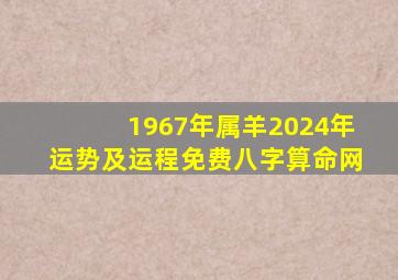 1967年属羊2024年运势及运程免费八字算命网