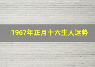 1967年正月十六生人运势