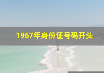 1967年身份证号码开头