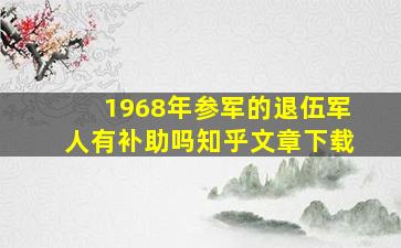 1968年参军的退伍军人有补助吗知乎文章下载