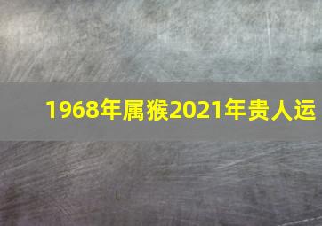 1968年属猴2021年贵人运