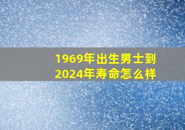 1969年出生男士到2024年寿命怎么样