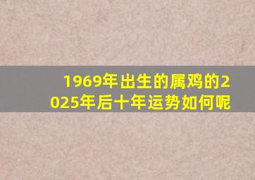 1969年出生的属鸡的2025年后十年运势如何呢