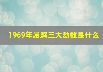 1969年属鸡三大劫数是什么