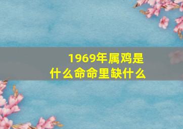 1969年属鸡是什么命命里缺什么