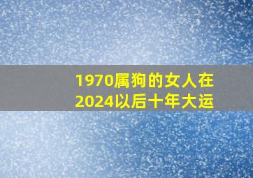 1970属狗的女人在2024以后十年大运