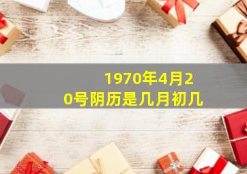 1970年4月20号阴历是几月初几