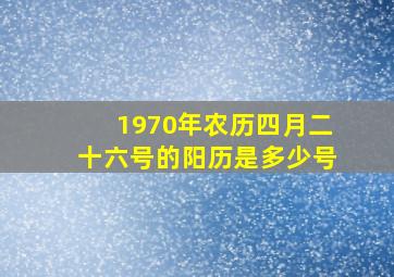 1970年农历四月二十六号的阳历是多少号