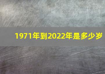 1971年到2022年是多少岁