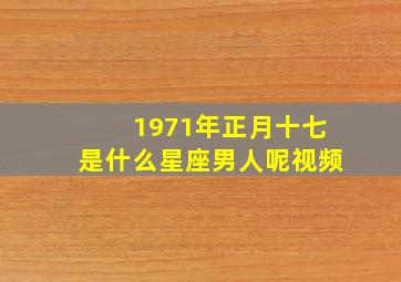 1971年正月十七是什么星座男人呢视频