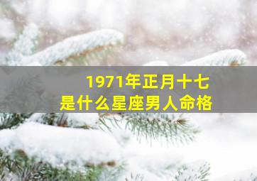 1971年正月十七是什么星座男人命格