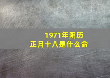 1971年阴历正月十八是什么命