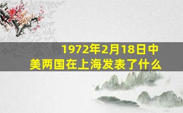 1972年2月18日中美两国在上海发表了什么