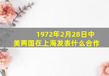 1972年2月28日中美两国在上海发表什么合作