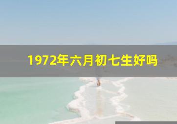 1972年六月初七生好吗