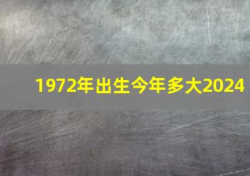 1972年出生今年多大2024