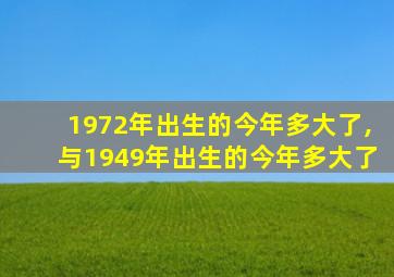 1972年出生的今年多大了,与1949年出生的今年多大了