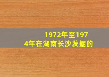 1972年至1974年在湖南长沙发掘的