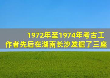 1972年至1974年考古工作者先后在湖南长沙发掘了三座