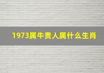 1973属牛贵人属什么生肖