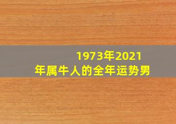 1973年2021年属牛人的全年运势男