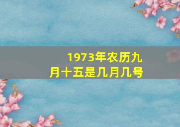 1973年农历九月十五是几月几号