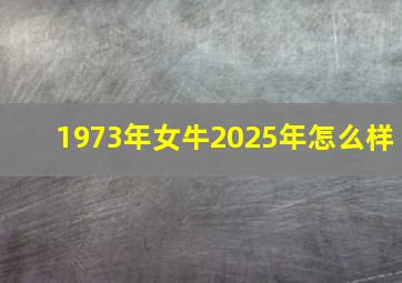 1973年女牛2025年怎么样