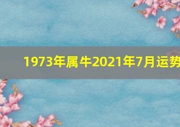 1973年属牛2021年7月运势