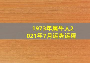 1973年属牛人2021年7月运势运程