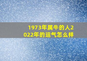 1973年属牛的人2022年的运气怎么样