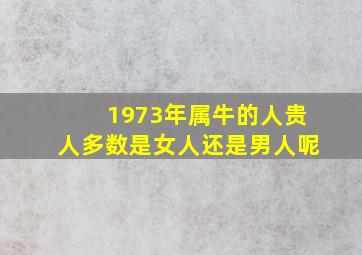 1973年属牛的人贵人多数是女人还是男人呢