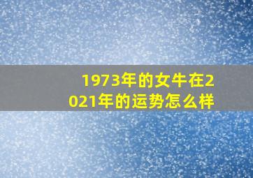 1973年的女牛在2021年的运势怎么样