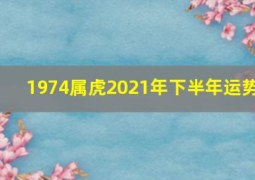 1974属虎2021年下半年运势