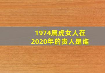 1974属虎女人在2020年的贵人是谁