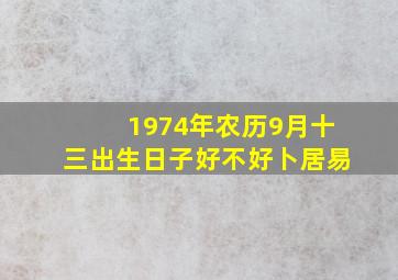 1974年农历9月十三出生日子好不好卜居易