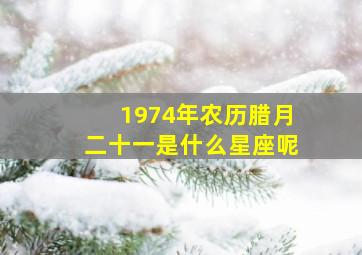 1974年农历腊月二十一是什么星座呢