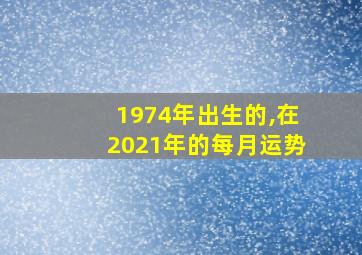 1974年出生的,在2021年的每月运势