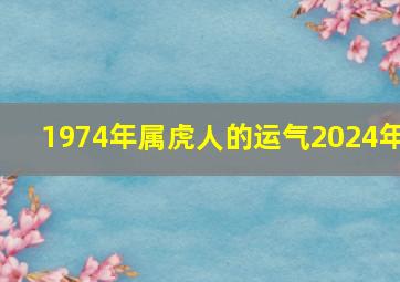 1974年属虎人的运气2024年