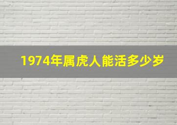 1974年属虎人能活多少岁