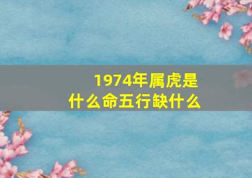 1974年属虎是什么命五行缺什么