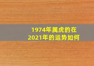 1974年属虎的在2021年的运势如何