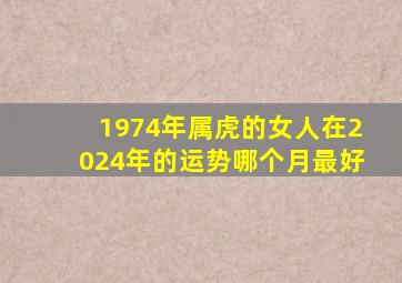 1974年属虎的女人在2024年的运势哪个月最好