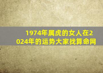 1974年属虎的女人在2024年的运势大家找算命网