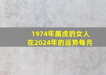 1974年属虎的女人在2024年的运势每月