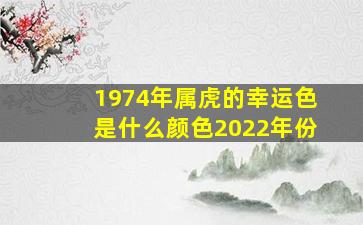 1974年属虎的幸运色是什么颜色2022年份