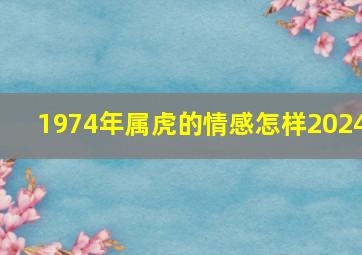 1974年属虎的情感怎样2024